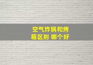 空气炸锅和烤箱区别 哪个好